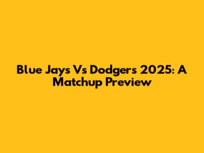 Blue Jays Vs Dodgers 2025: A Matchup Preview