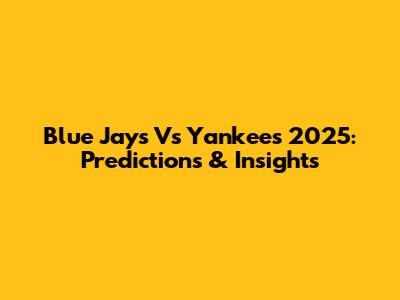Blue Jays Vs Yankees 2025: Predictions & Insights
