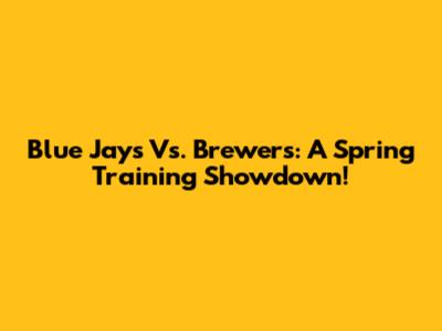 Blue Jays Vs. Brewers: A Spring Training Showdown!