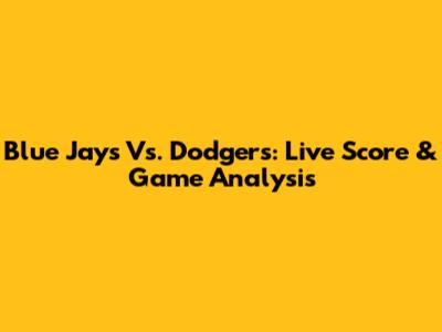 Blue Jays Vs. Dodgers: Live Score & Game Analysis