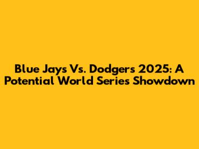Blue Jays Vs. Dodgers 2025: A Potential World Series Showdown