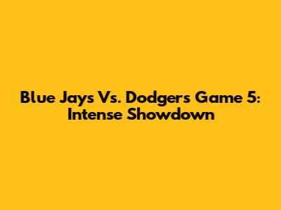Blue Jays Vs. Dodgers Game 5: Intense Showdown