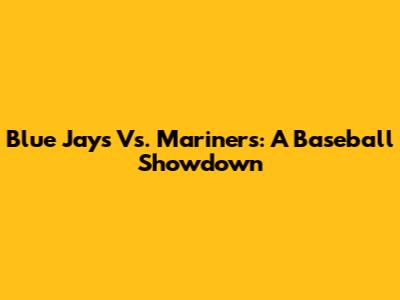 Blue Jays Vs. Mariners: A Baseball Showdown