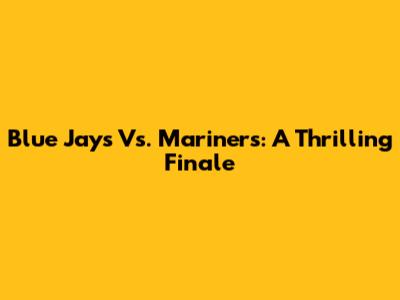 Blue Jays Vs. Mariners: A Thrilling Finale