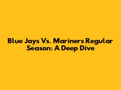 Blue Jays Vs. Mariners Regular Season: A Deep Dive