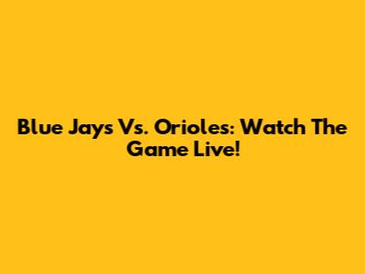 Blue Jays Vs. Orioles: Watch The Game Live!