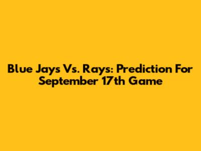 Blue Jays Vs. Rays: Prediction For September 17th Game