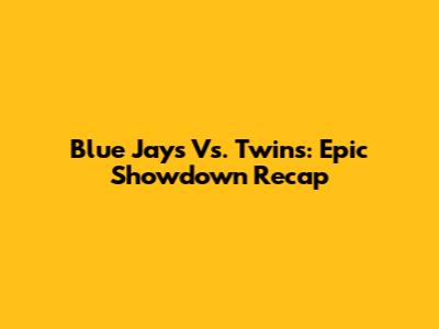 Blue Jays Vs. Twins: Epic Showdown Recap