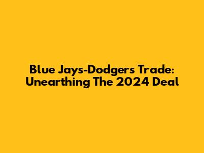 Blue Jays-Dodgers Trade: Unearthing The 2024 Deal
