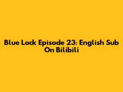 Blue Lock Episode 23: English Sub On Bilibili