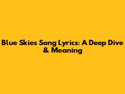 Blue Skies Song Lyrics: A Deep Dive & Meaning