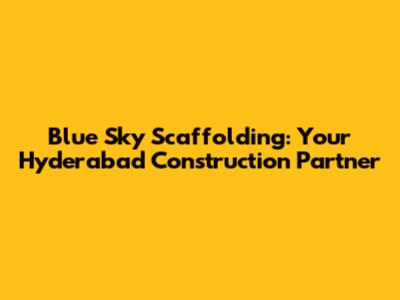 Blue Sky Scaffolding: Your Hyderabad Construction Partner