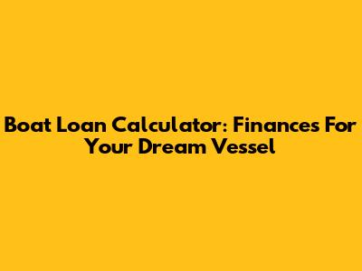 Boat Loan Calculator: Finances For Your Dream Vessel