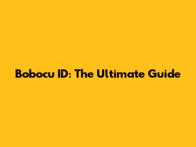 Bobocu ID: The Ultimate Guide