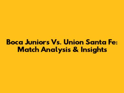 Boca Juniors Vs. Union Santa Fe: Match Analysis & Insights