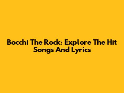 Bocchi The Rock: Explore The Hit Songs And Lyrics