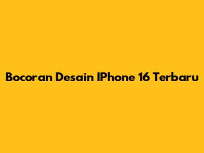 Bocoran Desain IPhone 16 Terbaru