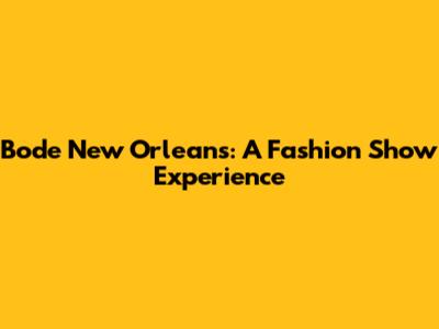Bode New Orleans: A Fashion Show Experience