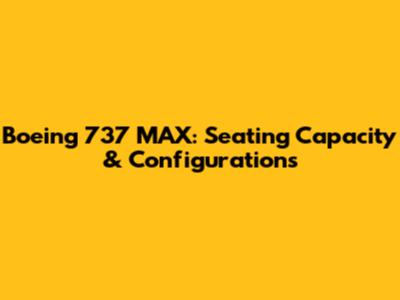 Boeing 737 MAX: Seating Capacity & Configurations