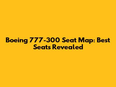 Boeing 777-300 Seat Map: Best Seats Revealed