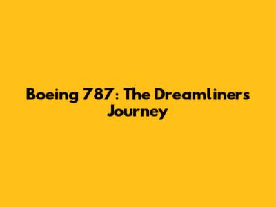 Boeing 787: The Dreamliner's Journey