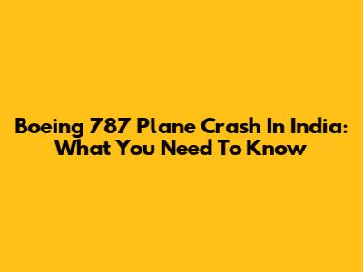 Boeing 787 Plane Crash In India: What You Need To Know