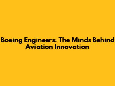 Boeing Engineers: The Minds Behind Aviation Innovation