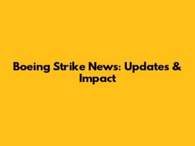 Boeing Strike News: Updates & Impact
