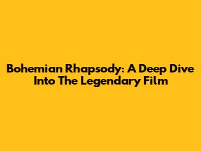 Bohemian Rhapsody: A Deep Dive Into The Legendary Film