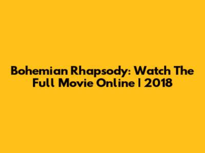 Bohemian Rhapsody: Watch The Full Movie Online | 2018