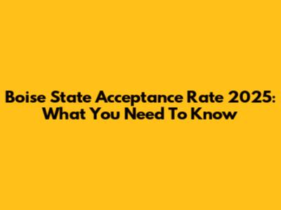 Boise State Acceptance Rate 2025: What You Need To Know