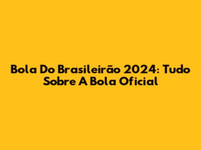Bola Do Brasileirão 2024: Tudo Sobre A Bola Oficial