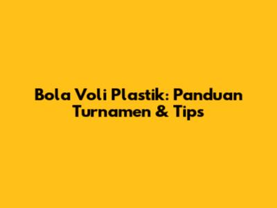 Bola Voli Plastik: Panduan Turnamen & Tips
