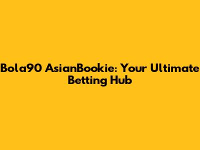 Bola90 AsianBookie: Your Ultimate Betting Hub