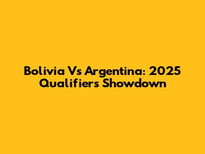 Bolivia Vs Argentina: 2025 Qualifiers Showdown