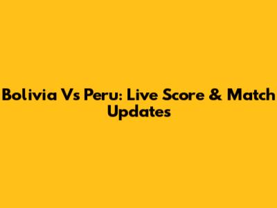 Bolivia Vs Peru: Live Score & Match Updates