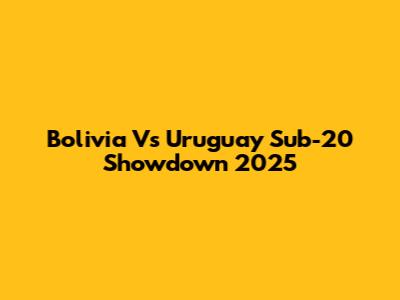Bolivia Vs Uruguay Sub-20 Showdown 2025