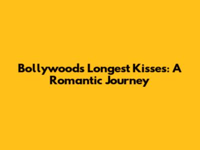 Bollywood's Longest Kisses: A Romantic Journey