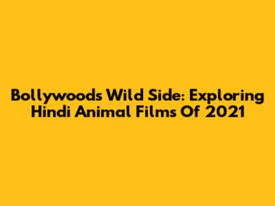 Bollywood's Wild Side: Exploring Hindi Animal Films Of 2021
