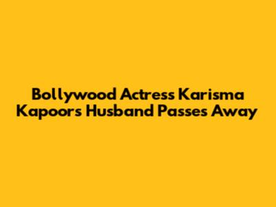 Bollywood Actress Karisma Kapoor's Husband Passes Away