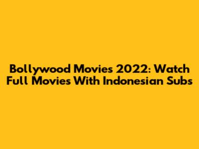 Bollywood Movies 2022: Watch Full Movies With Indonesian Subs