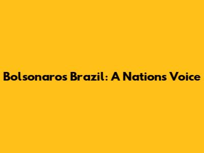 Bolsonaro's Brazil: A Nation's Voice