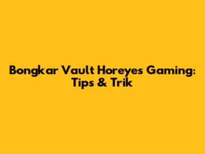 Bongkar Vault Horeyes Gaming: Tips & Trik