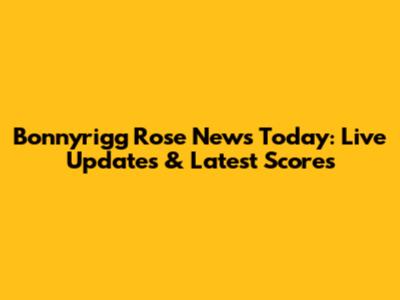 Bonnyrigg Rose News Today: Live Updates & Latest Scores