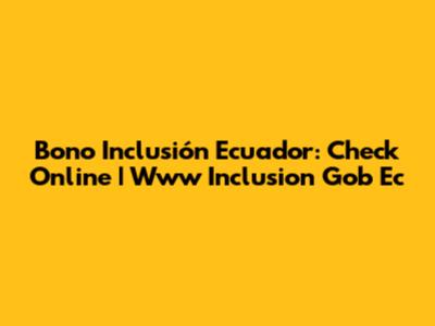 Bono Inclusión Ecuador: Check Online | Www Inclusion Gob Ec