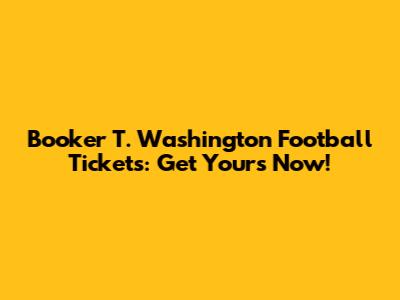 Booker T. Washington Football Tickets: Get Yours Now!