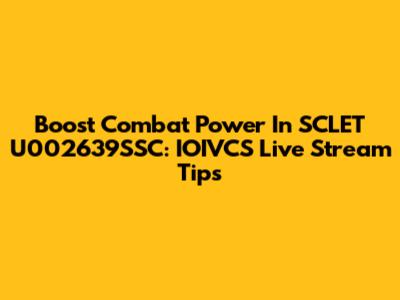 Boost Combat Power In SCLET U002639SSC: IOIVCS Live Stream Tips