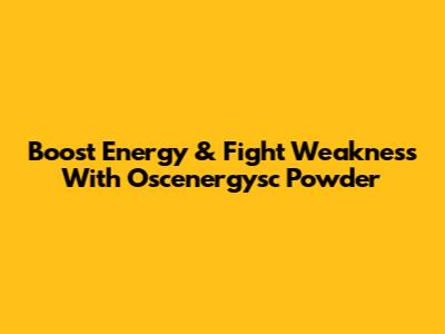 Boost Energy & Fight Weakness With Oscenergysc Powder