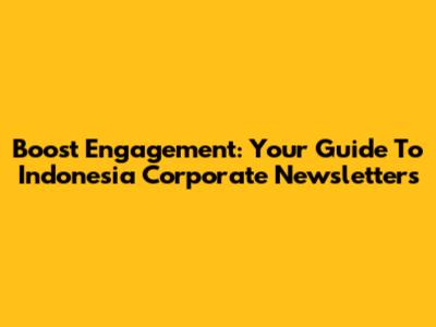 Boost Engagement: Your Guide To Indonesia Corporate Newsletters