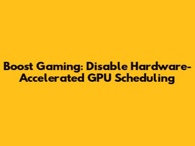 Boost Gaming: Disable Hardware-Accelerated GPU Scheduling